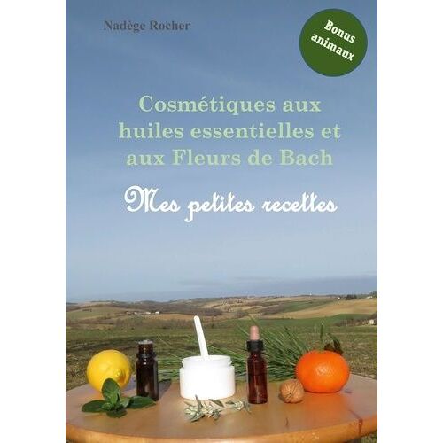 Cosmétiques Aux Huiles Essentielles Et Aux Fleurs De Bach - Mes Petites Recettes