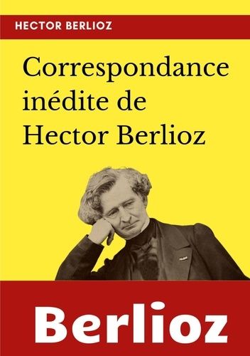 Correspondance Inédite De Hector Berlioz
