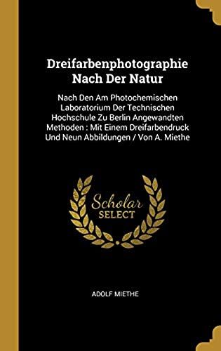 Dreifarbenphotographie Nach Der Natur: Nach Den Am Photochemischen Laboratorium Der Technischen Hochschule Zu Berlin Angewandten Methoden: Mit Einem D