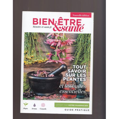 Bien Être & Santé : Guide Pratique Tout Savoir Sur Les Plantes & Les Huiles Essentielles ,Nouvelle Édition 2018