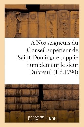 A Nos Seigneurs Du Conseil Supérieur De Saint-Domingue Supplie Humblement Le Sieur Dubreuil
