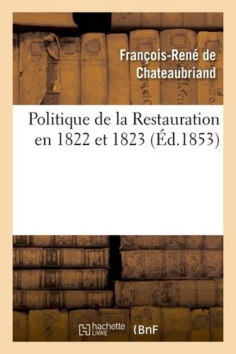 Politique De La Restauration En 1822 Et 1823 (Corresp - Intime De M. Le Vicomte De Chateaubriand)