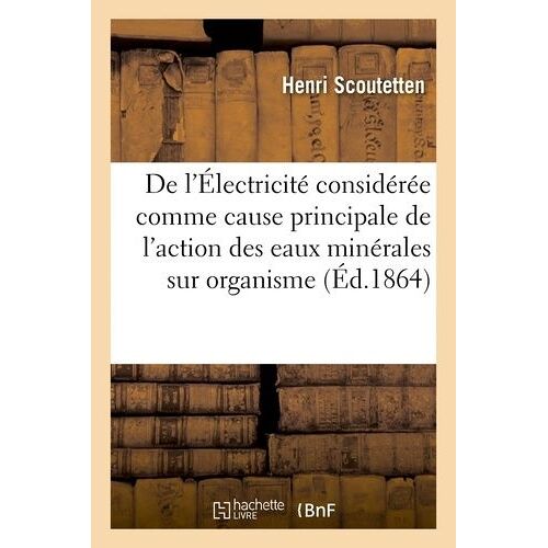 De L'électricité Considérée Comme Cause Principale De L'action Des Eaux Minérales Sur L'organisme