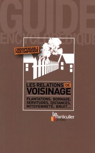 Les Relations De Voisinage - Plantations, Bornage, Servitudes, Distances, Mitoyenneté, Bruit
