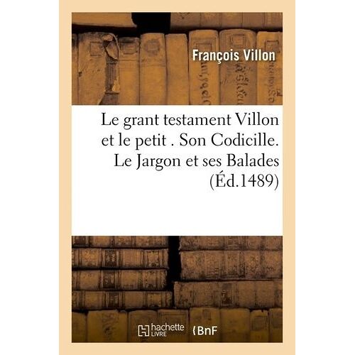 Le Grant Testament Villon Et Le Petit . Son Codicille. Le Jargon Et Ses Balades (Éd.1489)