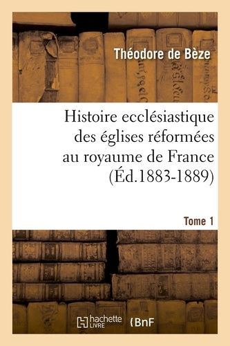 Histoire Ecclésiastique Des Églises Réformées Au Royaume De France. Tome 1 (Éd.1883-1889)