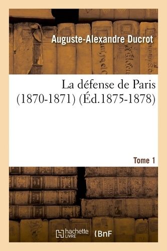 La Défense De Paris (1870-1871). Tome 1 (Éd.1875-1878)