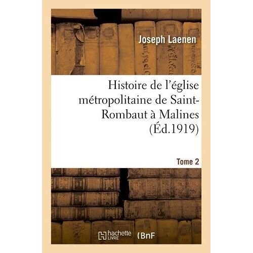 Histoire De L'église Métropolitaine De Saint-Rombaut À Malines - Tome 2