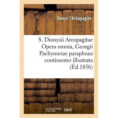 S. Dionysii Areopagitae Opera Omnia, Georgii Pachymerae Paraphrasi Continenter Illustrata (Éd.1856)