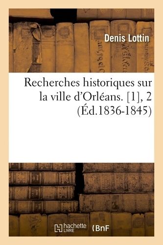 Recherches Historiques Sur La Ville D'orléans. [1], 2 (Éd.1836-1845)