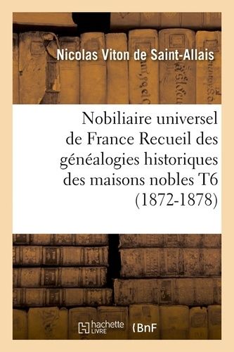 Nobiliaire Universel De France Recueil Des Généalogies Historiques Des Maisons Nobles T6 (1872-1878)