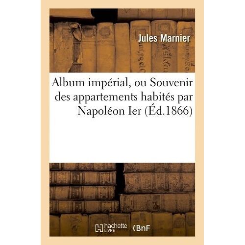 Album Impérial, Ou Souvenir Des Appartements Habités Par Napoléon Ier Et L'impératrice