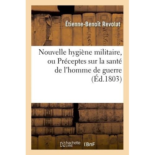 Nouvelle Hygiène Militaire, Ou Préceptes Sur La Santé De L'homme De Guerre