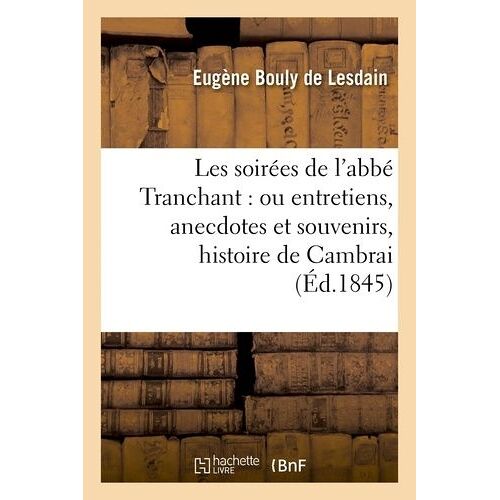 Les Soirées De L'abbé Tranchant : Ou Entretiens, Anecdotes Et Souvenirs Relatifs À L'histoire