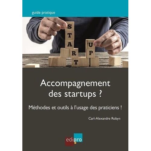 Accompagnement Des Startups ? - Méthodes Et Outils À L'usage Des Praticiens ! Des Propositions Inédites Pour Rebattre Les Cartes Du Marché Florissant De L'accompagnement Des Startups
