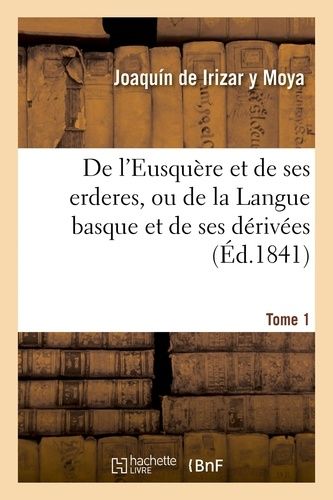 De L'eusquère Et De Ses Erderes, Ou De La Langue Basque Et De Ses Dérivées Tome 1