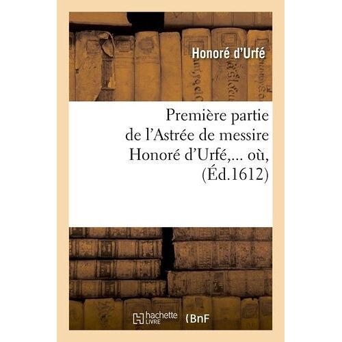 Première Partie De L'astrée De Messire Honoré D'urfé (Éd.1612)
