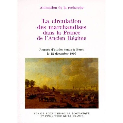 La Circulation Des Marchandises Dans La France D'ancien Régime - Journée D'études Tenue À Bercy Le 12 Décembre 1997