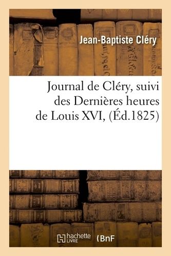 Journal De Cléry , Suivi Des Dernières Heures De Louis Xvi, (Éd.1825)