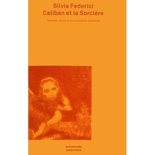 Caliban Et La Sorcière - Femmes, Corps Et Accumulation Primitive