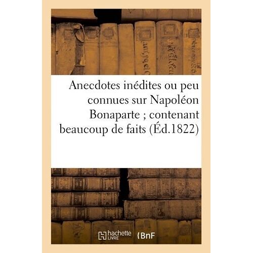 Anecdotes Inédites Ou Peu Connues Sur Napoléon Bonaparte
