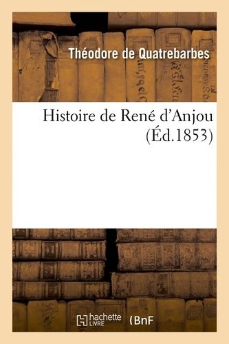 Histoire De René D'anjou, (Éd.1853)