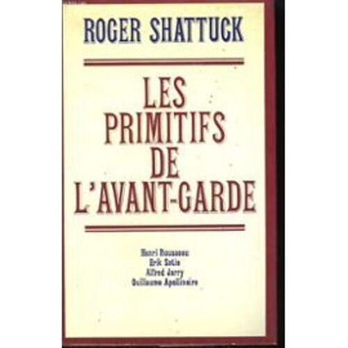 Les Primitifs De L(')Avant-Garde. Henri Rousseau Erik Satie Alfred Jarry Guillaume Apollinaire.