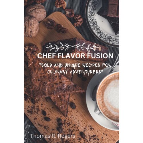 Chef Flavor Fusion: Bold And Unique Recipes For Culinary Adventurers