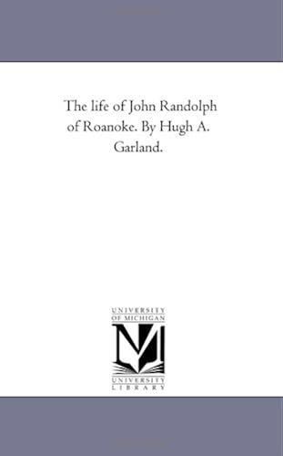 The Life Of John Randolph Of Roanoke. By Hugh A. Garland.