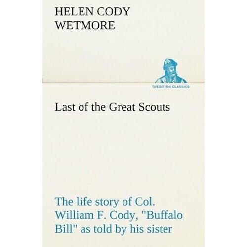 Last Of The Great Scouts : The Life Story Of Col. William F. Cody, "Buffalo Bill" As Told By His Sister