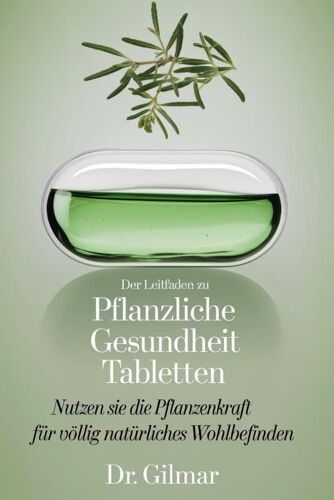 Der Leitfaden Zu Pflanzliche Gesundheit Tabletten: Nutzen Sie Die Pflanzenkraft Für Völlig Natürliches Wohlbefinden