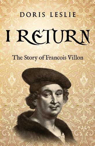 I Return: The Story Of Francois Villon (Doris Leslie Biographical Novels)