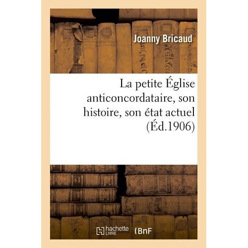 La Petite Église Anticoncordataire, Son Histoire, Son État Actuel