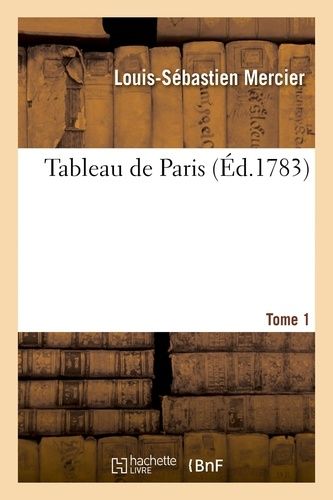 Tableau De Paris. [Par L.-S. Mercier.] Nouvelle Édition Corrigée Et Augmentée. Tome 1