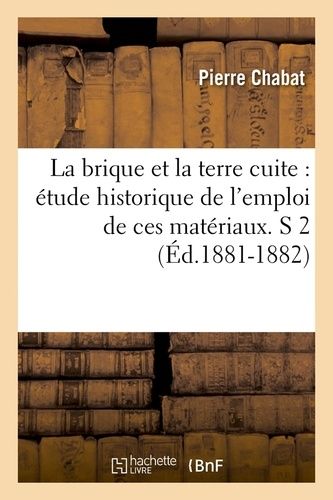 La Brique Et La Terre Cuite : Étude Historique De L'emploi De Ces Matériaux - S 2 (Éd.1881-1882)