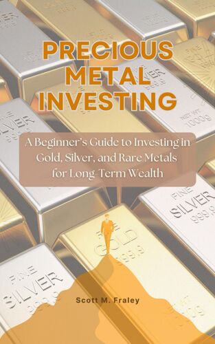 Precious Metal Investing: A Beginners Guide To Investing In Gold, Silver, And Rare Metals For Long-Term Wealth