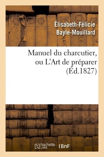 Manuel Du Charcutier, Ou L'art De Préparer Et Conserver Les Différentes Parties Du Cochon