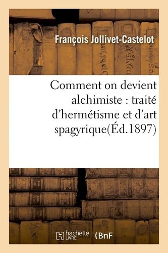 Comment On Devient Alchimiste : Traité D'hermétisme Et D'art Spagyrique(Éd.1897)