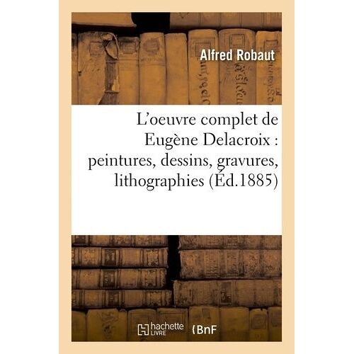 L'oeuvre Complet De Eugène Delacroix : Peintures, Dessins, Gravures, Lithographies