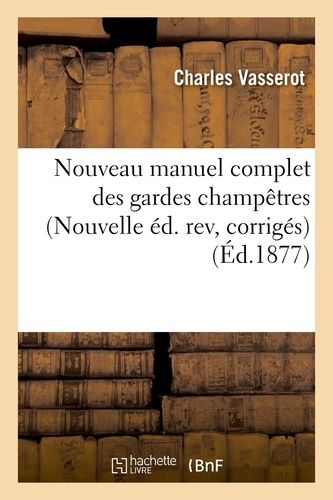 Nouveau Manuel Complet Des Gardes Champêtres, Communaux Ou Particuliers