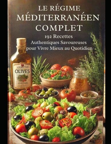 Le Régime Méditerranéen Complet : 192 Recettes Authentiques Et Savoureuses Pour Vivre Mieux Au Quotidien