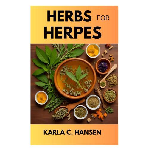 Herbs For Herpes: Discover Natural Solution, Reduce Outbreak & Symptoms, Manage Discomfort And Create A Personalized Treatment Plan