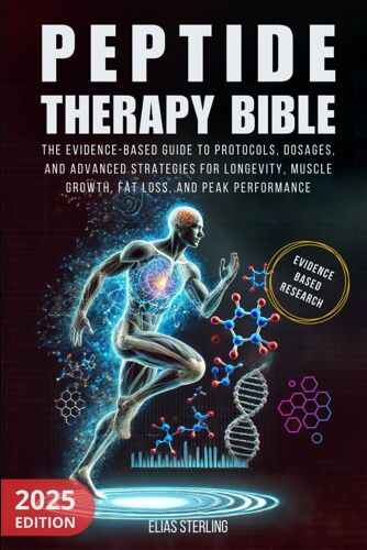 Peptide Therapy Bible: The Evidence-Based Guide To Protocols, Dosages, And Advanced Strategies For Longevity, Muscle Growth, Fat Loss, And Peak Performance.