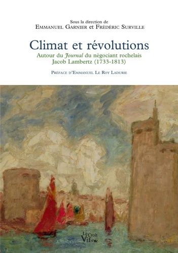 Climat Et Révolutions - Autour Du Journal Du Négociant Rochelais Jacob Lambertz (1733-1813)