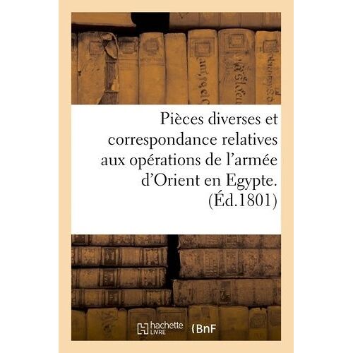 Pièces Diverses Et Correspondance Relatives Aux Opérations De L'armée D'orient En Egypte