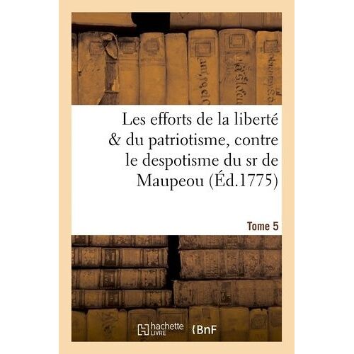 Les Efforts De La Liberté & Du Patriotisme, Contre Le Despotisme Du Sr De Maupeou, T. 5-6