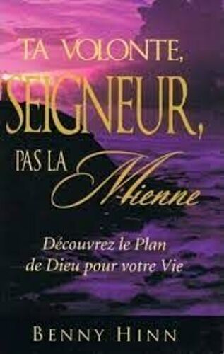 Ta Volonté Seigneur , Pas La Mienne Découvrez Le Plan De Dieu Pour Votre Vie