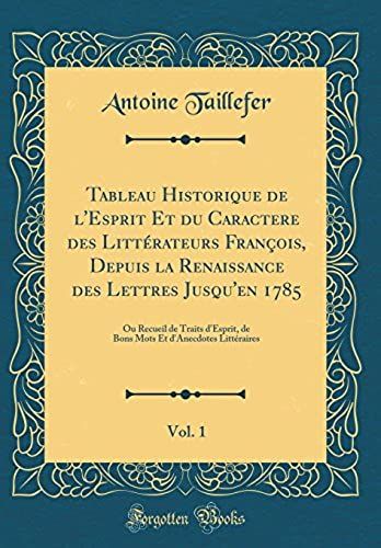 Tableau Historique De L'esprit Et Du Caractere Des Littï¿?Rateurs Franï¿?Ois, Depuis La Renaissance Des Lettres Jusqu'en 1785, Vol. 1: Ou Recueil De ... D'anecdotes Littï¿?Raires (Classic Reprint)