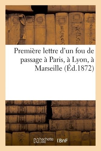 Première Lettre D'un Fou De Passage À Paris, À Lyon, À Marseille (Éd.1872)