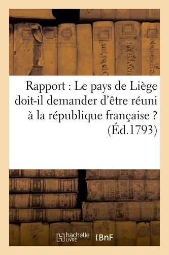 Rapport : Le Pays De Liège Doit-Il Demander D'être Réuni À La République Française ? (Éd.1793)